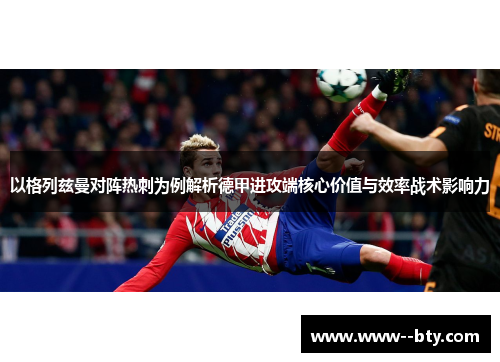 以格列兹曼对阵热刺为例解析德甲进攻端核心价值与效率战术影响力