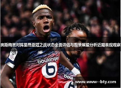 奥斯梅恩对阵里昂亚冠之战状态全面评估与前景展望分析近期表现观察