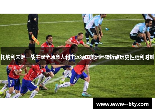 托纳利关键一战主宰全场意大利击退德国美洲杯转折点历史性胜利时刻