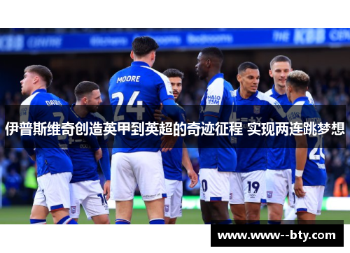 伊普斯维奇创造英甲到英超的奇迹征程 实现两连跳梦想