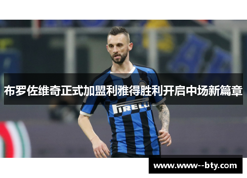 布罗佐维奇正式加盟利雅得胜利开启中场新篇章