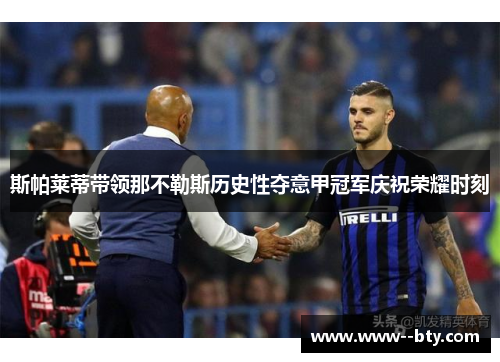 斯帕莱蒂带领那不勒斯历史性夺意甲冠军庆祝荣耀时刻