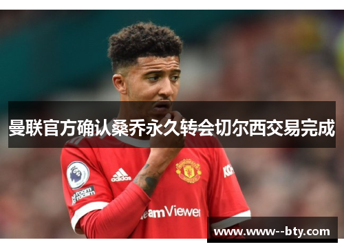 曼联官方确认桑乔永久转会切尔西交易完成