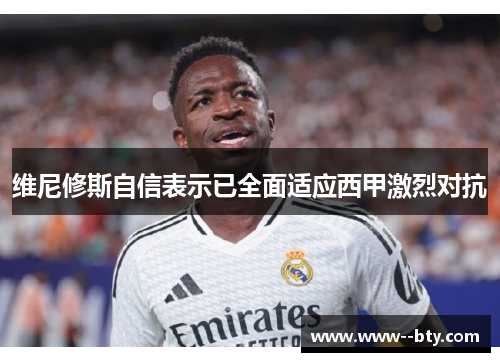 维尼修斯自信表示已全面适应西甲激烈对抗