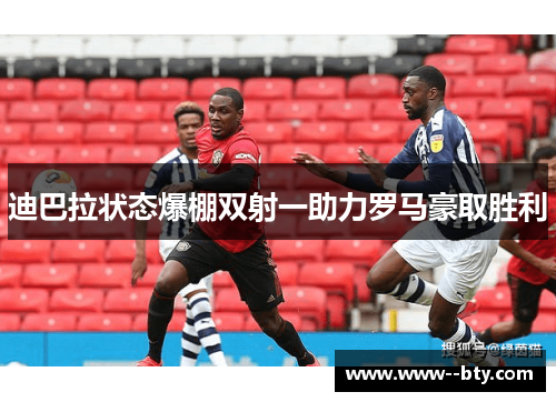 迪巴拉状态爆棚双射一助力罗马豪取胜利
