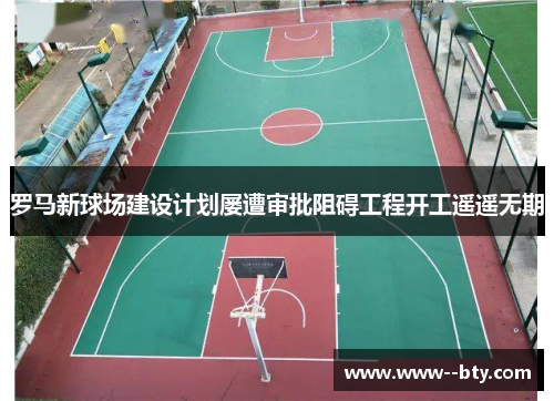 罗马新球场建设计划屡遭审批阻碍工程开工遥遥无期