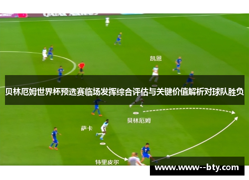 贝林厄姆世界杯预选赛临场发挥综合评估与关键价值解析对球队胜负
